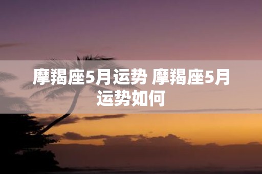 摩羯座5月运势 摩羯座5月运势如何