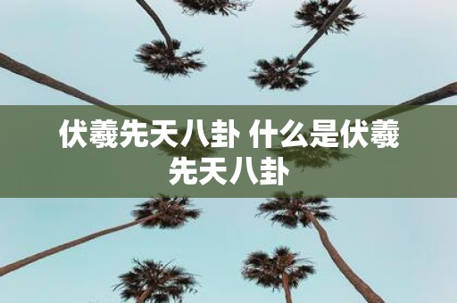 伏羲先天八卦 什么是伏羲先天八卦