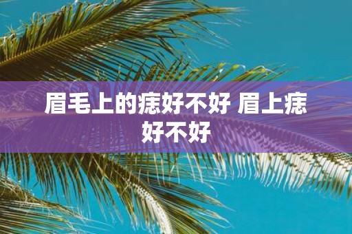 眉毛上的痣好不好 眉上痣好不好