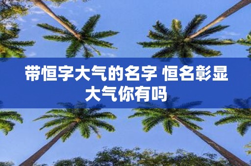带恒字大气的名字 恒名彰显大气你有吗