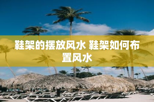 鞋架的摆放风水 鞋架如何布置风水