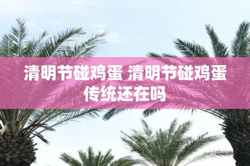 清明节碰鸡蛋 清明节碰鸡蛋传统还在吗