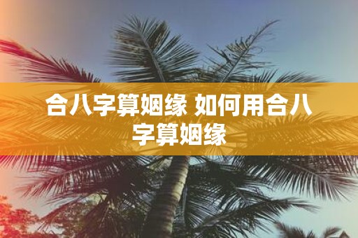 合八字算姻缘 如何用合八字算姻缘