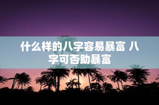 什么样的八字容易暴富 八字可否助暴富