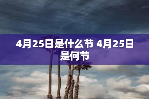 4月25日是什么节 4月25日是何节