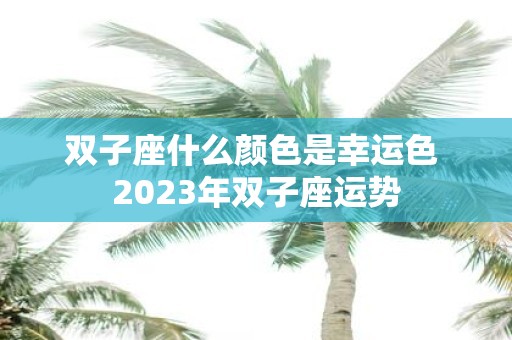 双子座什么颜色是幸运色 2025年双子座运势