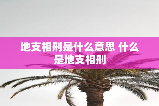 地支相刑是什么意思 什么是地支相刑