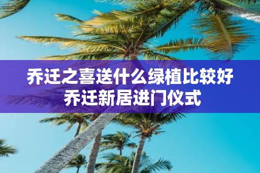 乔迁之喜送什么绿植比较好 乔迁新居进门仪式