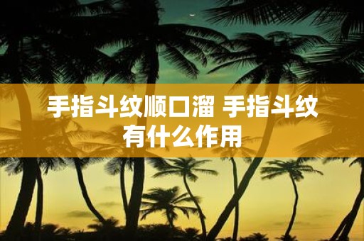 手指斗纹顺口溜 手指斗纹有什么作用