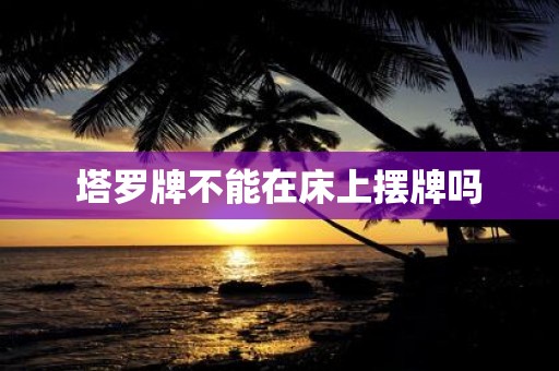 塔罗牌不能在床上摆牌吗