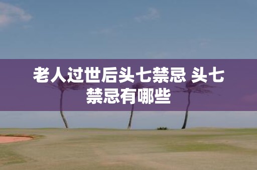 老人过世后头七禁忌 头七禁忌有哪些