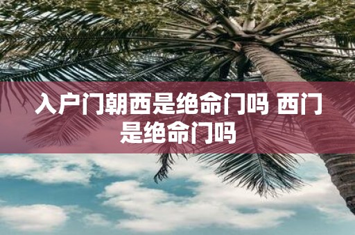 入户门朝西是绝命门吗 西门是绝命门吗