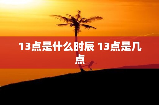 13点是什么时辰 13点是几点
