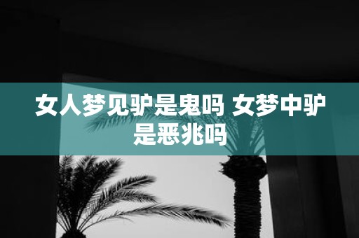 女人梦见驴是鬼吗 女梦中驴是恶兆吗