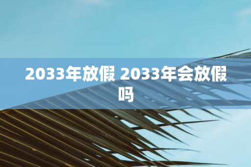 2033年放假 2033年会放假吗