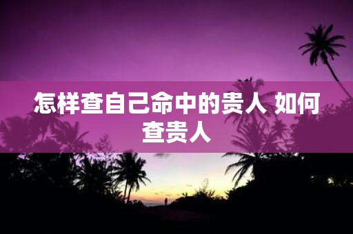 怎样查自己命中的贵人 如何查贵人