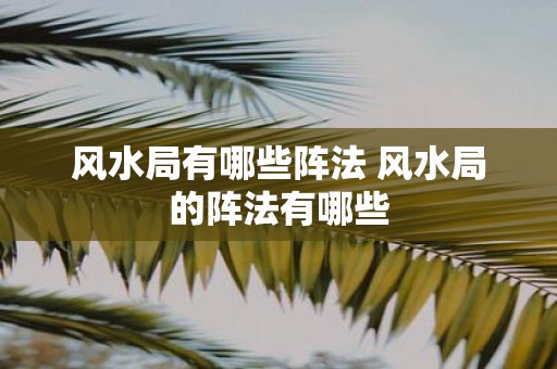 风水局有哪些阵法 风水局的阵法有哪些