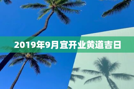 2019年9月宜开业黄道吉日