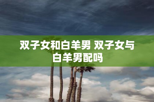 双子女和白羊男 双子女与白羊男配吗