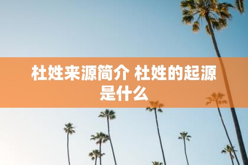 杜姓来源简介 杜姓的起源是什么