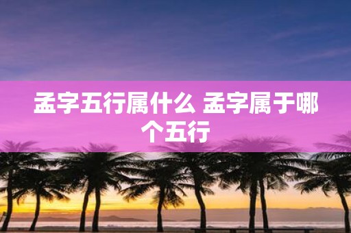 孟字五行属什么 孟字属于哪个五行