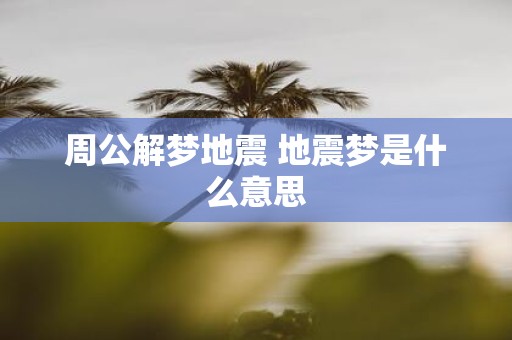 周公解梦地震 地震梦是什么意思