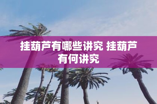 挂葫芦有哪些讲究 挂葫芦有何讲究