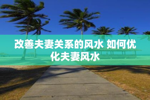 改善夫妻关系的风水 如何优化夫妻风水