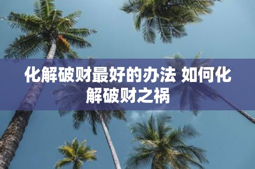 化解破财最好的办法 如何化解破财之祸