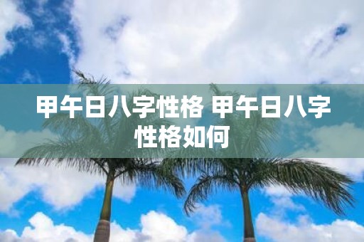 甲午日八字性格 甲午日八字性格如何