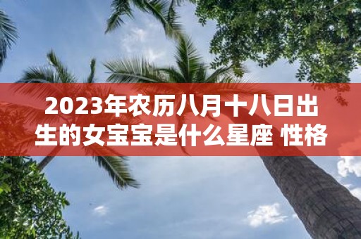 2025年农历八月十八日出生的女宝宝是什么星座 性格如何