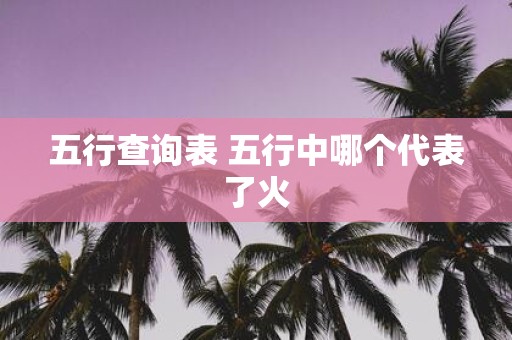 五行查询表 五行中哪个代表了火