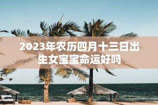 2025年农历四月十三日出生女宝宝命运好吗