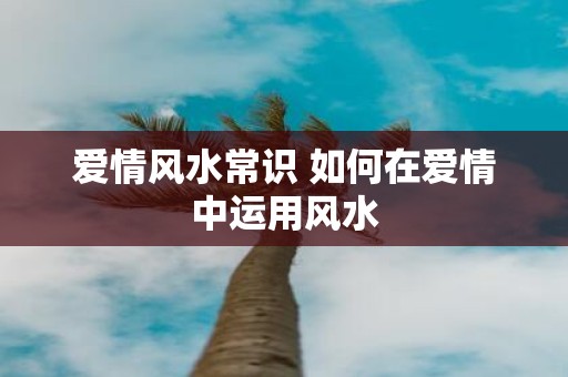 爱情风水常识 如何在爱情中运用风水