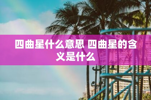 四曲星什么意思 四曲星的含义是什么
