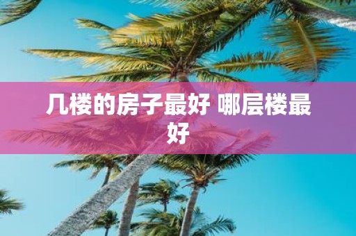几楼的房子最好 哪层楼最好