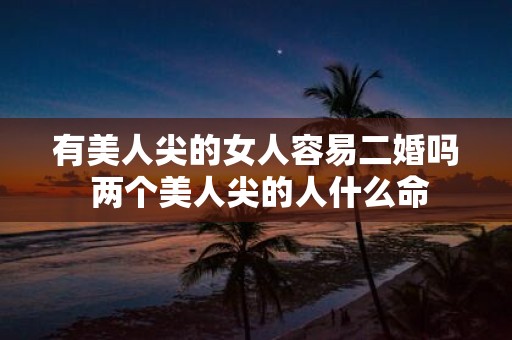 有美人尖的女人容易二婚吗 两个美人尖的人什么命
