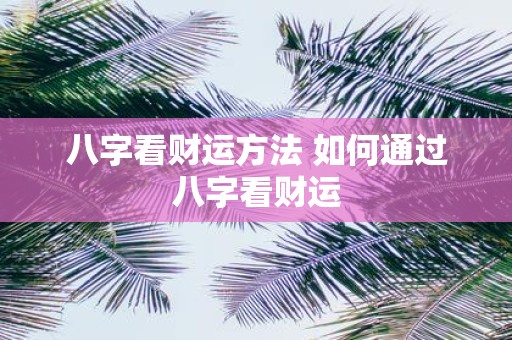 八字看财运方法 如何通过八字看财运