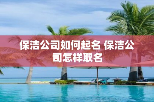 保洁公司如何起名 保洁公司怎样取名