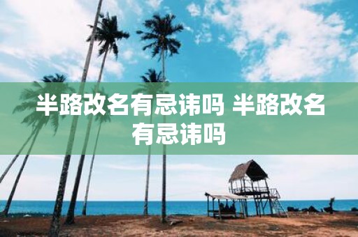 半路改名有忌讳吗 半路改名有忌讳吗
