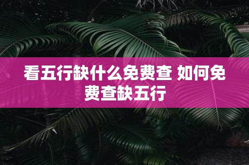 看五行缺什么免费查 如何免费查缺五行