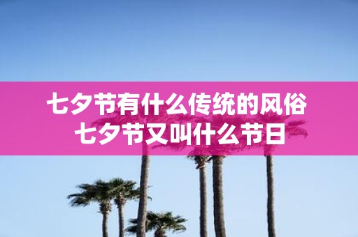 七夕节有什么传统的风俗 七夕节又叫什么节日