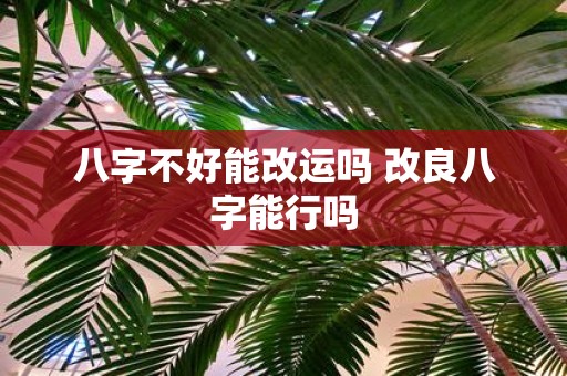 八字不好能改运吗 改良八字能行吗