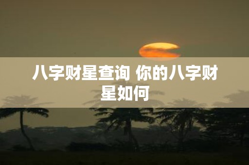 八字财星查询 你的八字财星如何