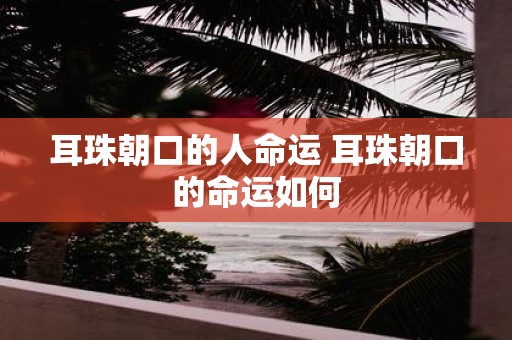 耳珠朝口的人命运 耳珠朝口的命运如何