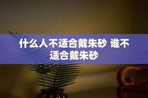 什么人不适合戴朱砂 谁不适合戴朱砂