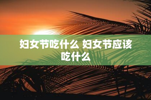 妇女节吃什么 妇女节应该吃什么
