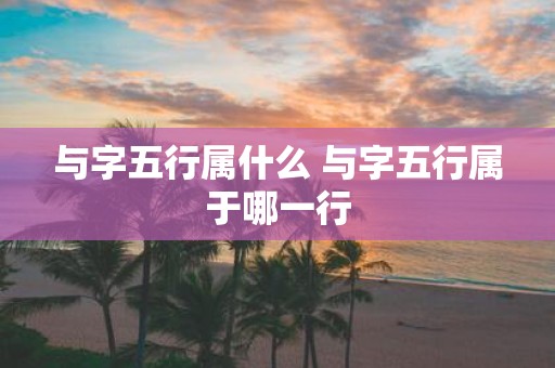 与字五行属什么 与字五行属于哪一行