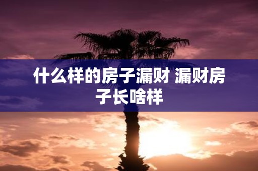 什么样的房子漏财 漏财房子长啥样