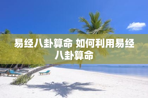 易经八卦算命 如何利用易经八卦算命